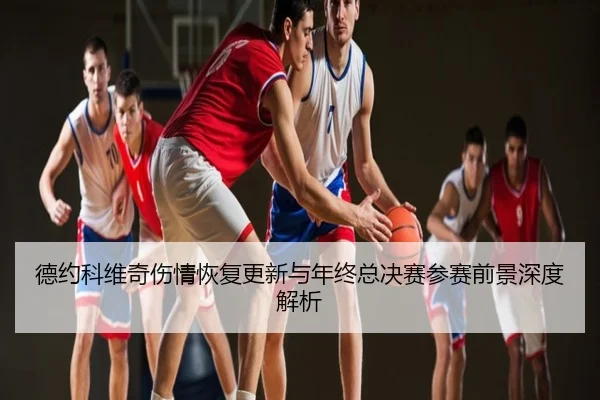 德约科维奇伤情恢复更新与年终总决赛参赛前景深度解析